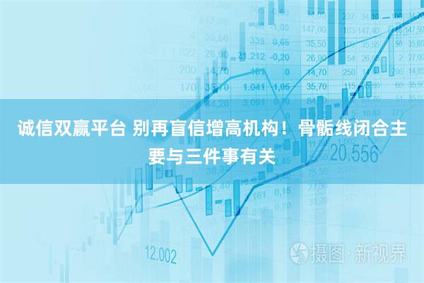 诚信双赢平台 别再盲信增高机构！骨骺线闭合主要与三件事有关