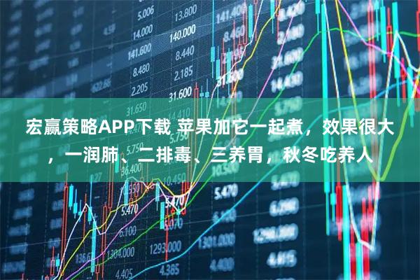 宏赢策略APP下载 苹果加它一起煮，效果很大，一润肺、二排毒、三养胃，秋冬吃养人