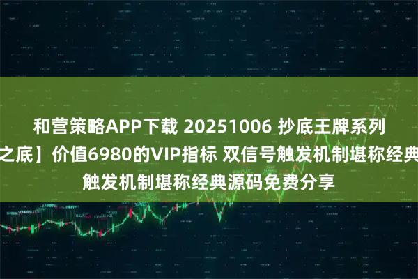 和营策略APP下载 20251006 抄底王牌系列之【金钻王皇之底】价值6980的VIP指标 双信号触发机制堪称经典源码免费分享