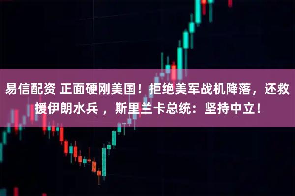 易信配资 正面硬刚美国！拒绝美军战机降落，还救援伊朗水兵 ，斯里兰卡总统：坚持中立！