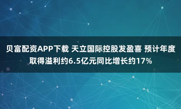 贝富配资APP下载 天立国际控股发盈喜 预计年度取得溢利约6.5亿元同比增长约17%