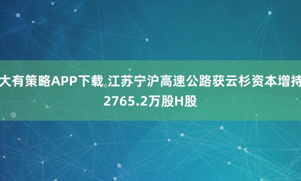 大有策略APP下载 江苏宁沪高速公路获云杉资本增持2765.2万股H股