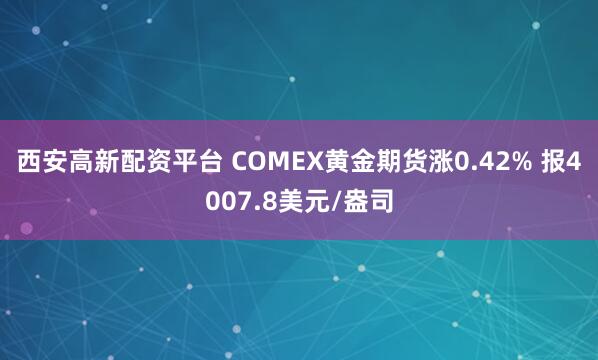 西安高新配资平台 COMEX黄金期货涨0.42% 报4007.8美元/盎司