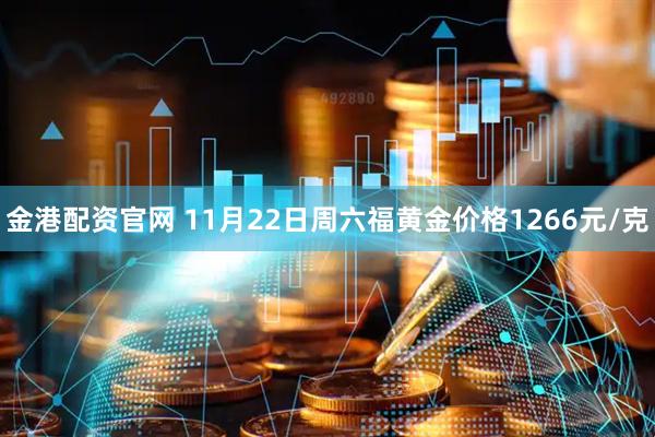 金港配资官网 11月22日周六福黄金价格1266元/克