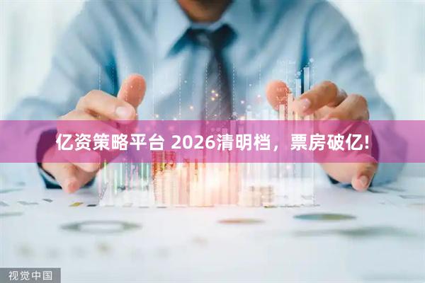 亿资策略平台 2026清明档，票房破亿!