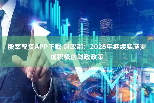 股莘配资APP下载 财政部：2026年继续实施更加积极的财政政策