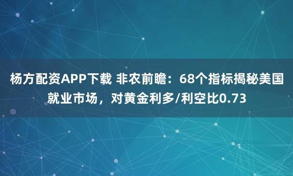 杨方配资APP下载 非农前瞻：68个指标揭秘美国就业市场，对黄金利多/利空比0.73