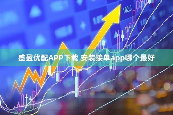 盛盈优配APP下载 安装接单app哪个最好