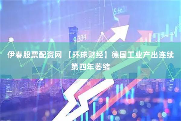 伊春股票配资网 【环球财经】德国工业产出连续第四年萎缩