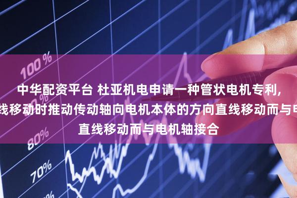 中华配资平台 杜亚机电申请一种管状电机专利, 能够在直线移动时推动传动轴向电机本体的方向直线移动而与电机轴接合