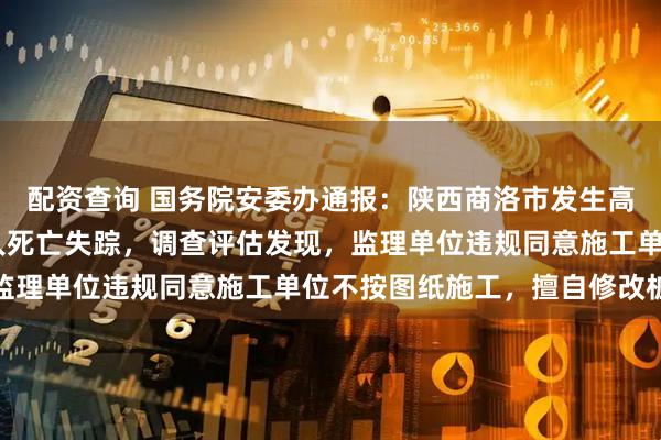 配资查询 国务院安委办通报：陕西商洛市发生高速公路桥梁垮塌，62人死亡失踪，调查评估发现，监理单位违规同意施工单位不按图纸施工，擅自修改桩长