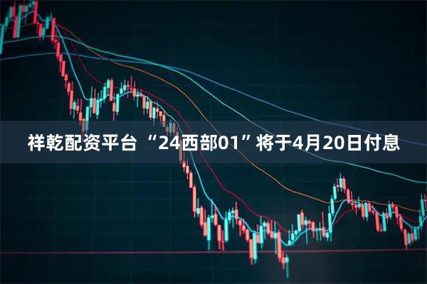 祥乾配资平台 “24西部01”将于4月20日付息